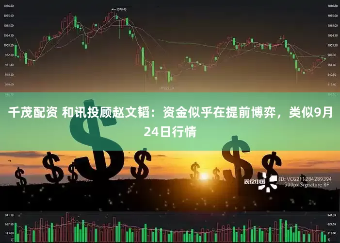 千茂配资 和讯投顾赵文韬：资金似乎在提前博弈，类似9月24日行情