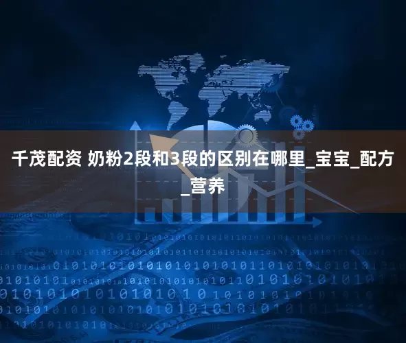 千茂配资 奶粉2段和3段的区别在哪里_宝宝_配方_营养