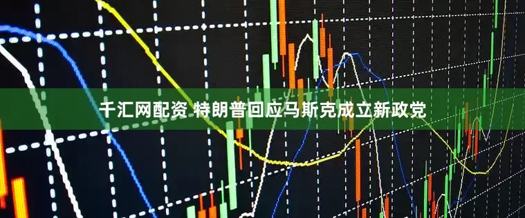 千汇网配资 特朗普回应马斯克成立新政党