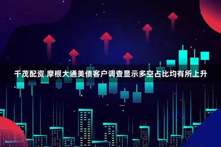 千茂配资 摩根大通美债客户调查显示多空占比均有所上升