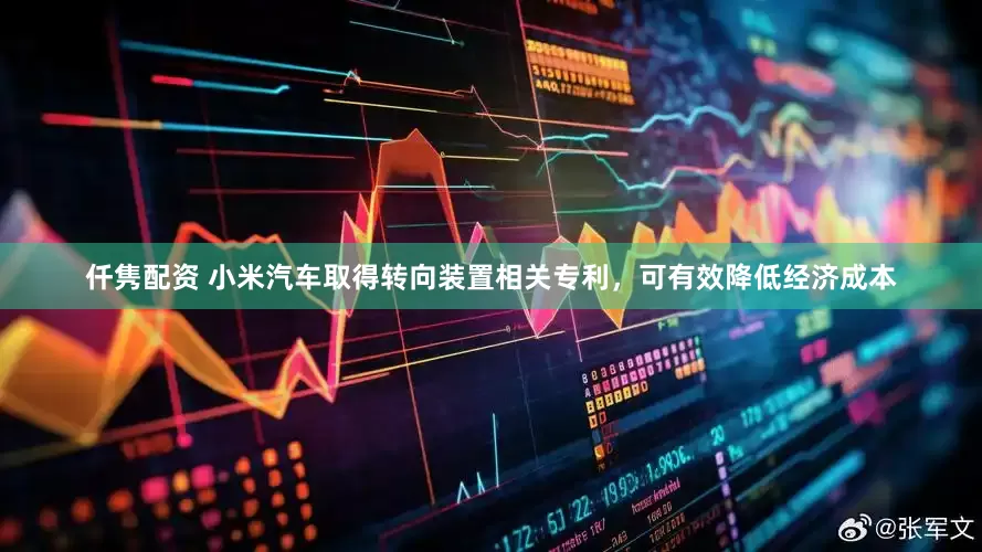 仟隽配资 小米汽车取得转向装置相关专利，可有效降低经济成本