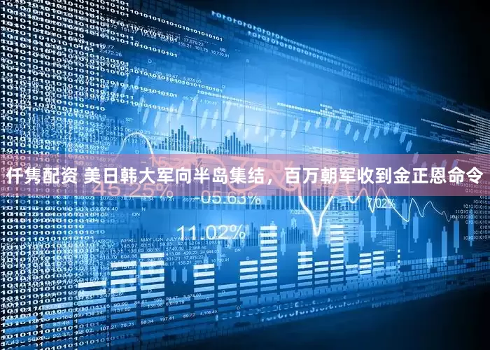 仟隽配资 美日韩大军向半岛集结，百万朝军收到金正恩命令