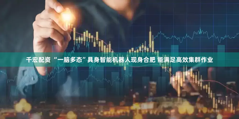 千宏配资 “一脑多态”具身智能机器人现身合肥 能满足高效集群作业