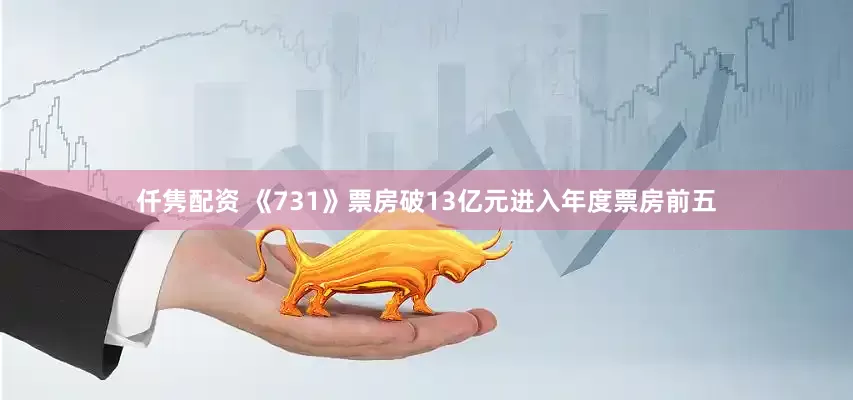 仟隽配资 《731》票房破13亿元进入年度票房前五