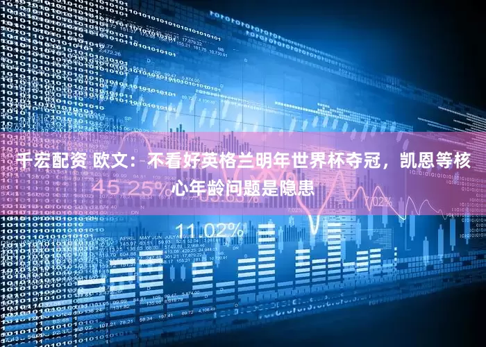 千宏配资 欧文：不看好英格兰明年世界杯夺冠，凯恩等核心年龄问题是隐患