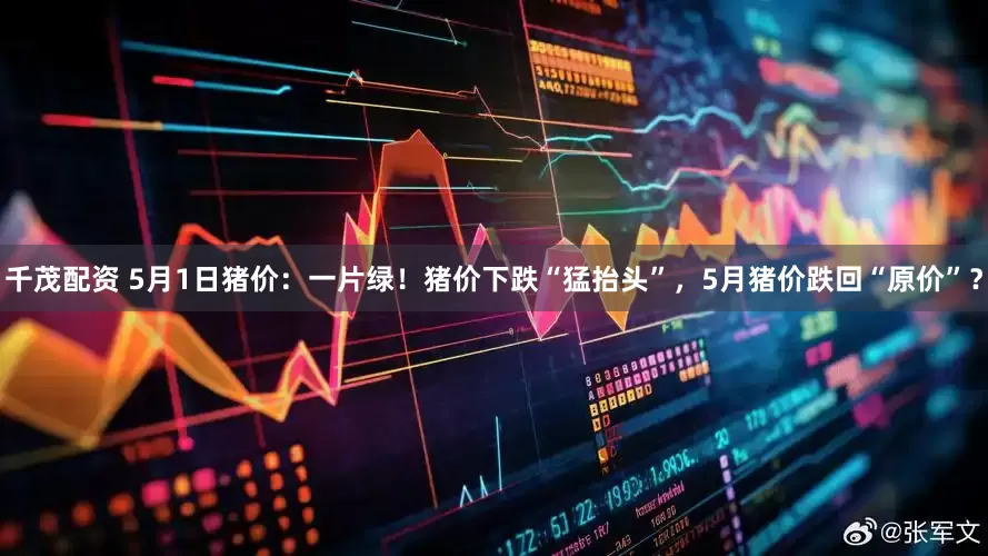 千茂配资 5月1日猪价：一片绿！猪价下跌“猛抬头”，5月猪价跌回“原价”？